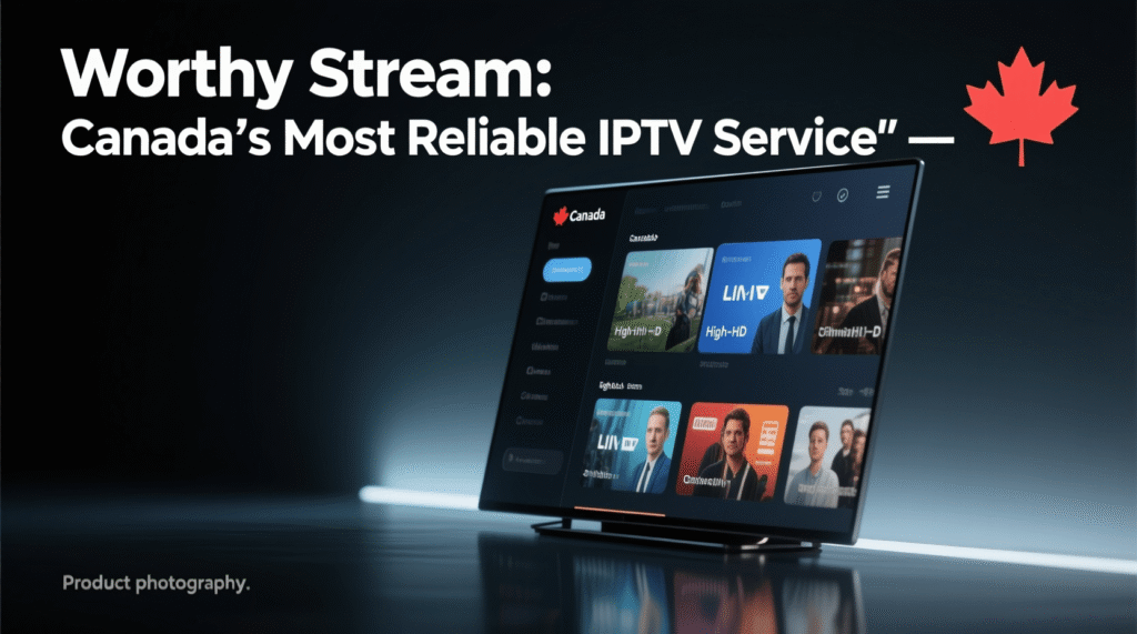 Worthy Stream: Canada’s Most Reliable IPTV Service 2026